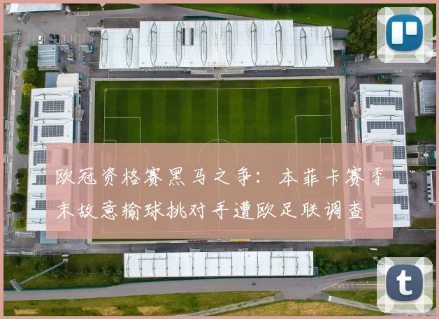 欧冠资格赛黑马之争：本菲卡赛季末故意输球挑对手遭欧足联调查